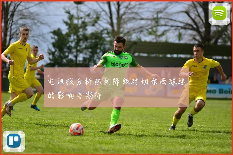 电讯报分析热刺降级对切尔西球迷的影响与期待