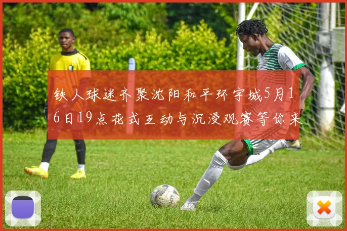 铁人球迷齐聚沈阳和平环宇城5月16日19点花式互动与沉浸观赛等你来参与