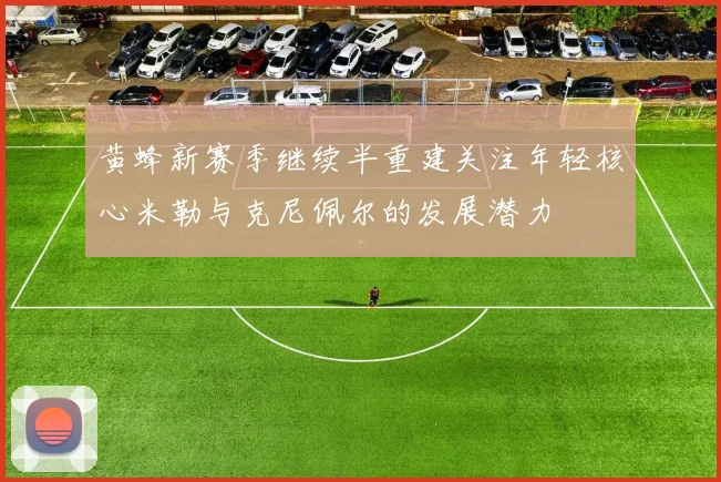 黄蜂新赛季继续半重建关注年轻核心米勒与克尼佩尔的发展潜力