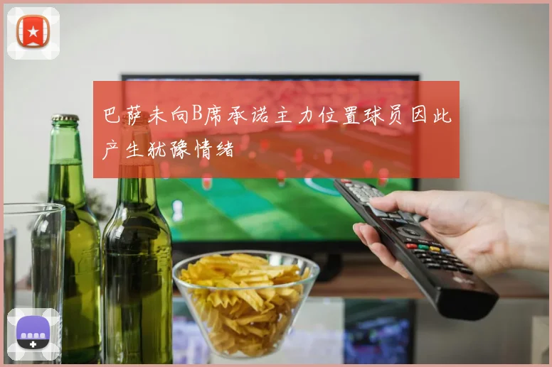 巴萨未向B席承诺主力位置球员因此产生犹豫情绪
