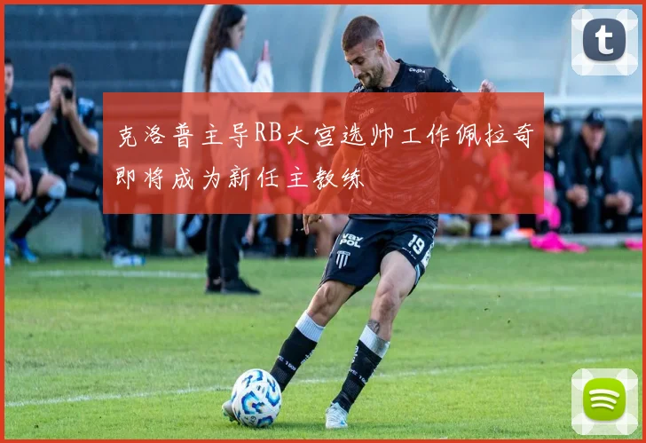 克洛普主导RB大宫选帅工作佩拉奇即将成为新任主教练